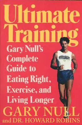 Végső edzés: Gary Null teljes útmutatója a helyes táplálkozáshoz, a testmozgáshoz és a hosszabb élethez - Ultimate Training: Gary's Null's Complete Guide to Eating Right, Exercise, and Living Longer