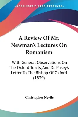 A Review of Mr. Newman's Lectures On Romanism: Általános megjegyzésekkel az Oxfordi Traktátusokról és Dr. Pusey leveléről az oxfordi püspökhöz. - A Review Of Mr. Newman's Lectures On Romanism: With General Observations On The Oxford Tracts, And Dr. Pusey's Letter To The Bishop Of Oxford
