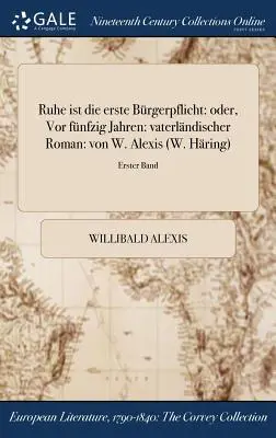 Ruhe ist die erste Brgerpflicht: oder, Vor fnfzig Jahren: vaterlndischer Roman: von W. Alexis (W. Hring); Erster Band