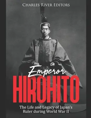 Hirohito császár: A japán uralkodó élete és öröksége a második világháború alatt - Emperor Hirohito: The Life and Legacy of Japan's Ruler during World War II