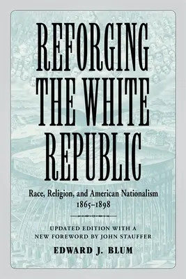 A fehér köztársaság újrakovácsolása: Race, Religion, and American Nationalism, 1865-1898 (Faj, vallás és az amerikai nacionalizmus, 1865-1898) - Reforging the White Republic: Race, Religion, and American Nationalism, 1865-1898