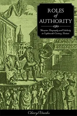 A hatalom szerepei: A tizennyolcadik századi Nagy-Britanniában a színészi életrajz és a híresség - Roles of Authority: Thespian Biography and Celebrity in Eighteenth-Century Britain
