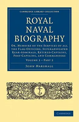 Royal Naval Biography: Vagy: Emlékiratok az összes zászlós tisztek, nyugdíjas ellentengernagyok, nyugalmazott kapitányok, posztkapitányok, és a tengerészgyalogság szolgálatáról - Royal Naval Biography: Or, Memoirs of the Services of All the Flag-Officers, Superannuated Rear-Admirals, Retired-Captains, Post-Captains, an