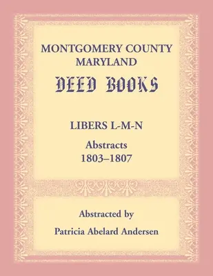 Montgomery megye, Maryland oklevélkönyvek: L-M-N kivonatok, 1803-1807 - Montgomery County, Maryland Deed Books: Libers L-M-N Abstracts, 1803-1807