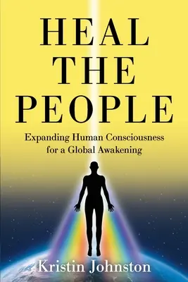 Gyógyítsd meg az embereket! Az emberi tudatosság kiterjesztése a globális ébredésért - Heal the People: Expanding Human Consciousness for a Global Awakening