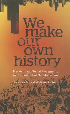 Mi magunk csináljuk a saját történelmünket: Marxizmus és társadalmi mozgalmak a neoliberalizmus alkonyán - We Make Our Own History: Marxism and Social Movements in the Twilight of Neoliberalism