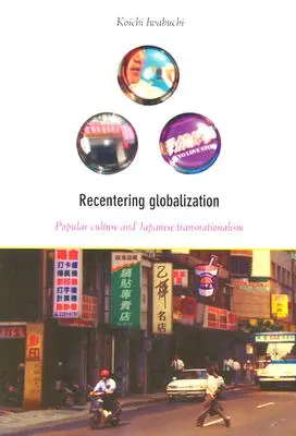 A globalizáció újragondolása: A populáris kultúra és a japán transznacionalizmus - Recentering Globalization: Popular Culture and Japanese Transnationalism