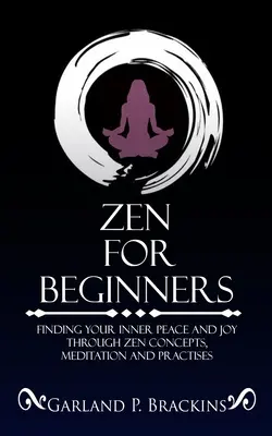 Zen kezdőknek: A belső béke és öröm megtalálása a zen fogalmak, meditáció és gyakorlatok segítségével - Zen For Beginners: Finding Your Inner Peace And Joy Through Zen Concepts, Meditation And Practises