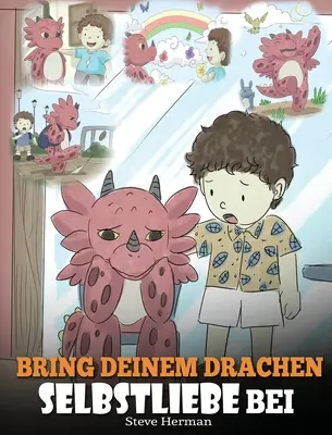 Bring deinem Drachen Selbstliebe bei: (Train Your Dragon To Love Himself) Ein Drachenbuch, das Kindern positive Selbstbekrftigungen gibt. Eine se K