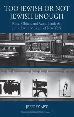 Túl zsidó vagy nem eléggé zsidó: Rituális tárgyak és avantgárd művészet a New York-i Zsidó Múzeumban - Too Jewish or Not Jewish Enough: Ritual Objects and Avant-Garde Art at the Jewish Museum of New York