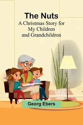 A diófélék: Egy karácsonyi történet a gyermekeimnek és unokáimnak - The Nuts: A Christmas Story for my Children and Grandchildren