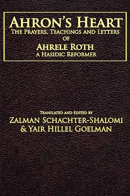 Ahron szíve: Ahrele Roth, egy haszid reformer imái, tanításai és levelei - Ahron's Heart: The Prayers, Teachings and Letters of Ahrele Roth, a Hasidic Reformer