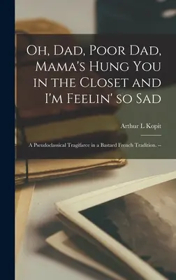 Ó, apa, szegény apa, a mama a szekrénybe akasztott, és én olyan szomorú vagyok; egy pszeudoklasszikus tragifarce fattyú francia hagyományban. -- - Oh, Dad, Poor Dad, Mama's Hung You in the Closet and I'm Feelin' so Sad; a Pseudoclassical Tragifarce in a Bastard French Tradition. --