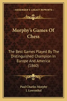 Morphy sakkjátszmái: A kiváló bajnok által Európában és Amerikában játszott legjobb játszmák kiválasztása (1860) - Morphy's Games Of Chess: The Best Games Played By The Distinguished Champion In Europe And America (1860)