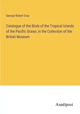 A Csendes-óceán trópusi szigeteinek madarainak katalógusa a British Museum gyűjteményében - Catalogue of the Birds of the Tropical Islands of the Pacific Ocean, in the Collection of the British Museum