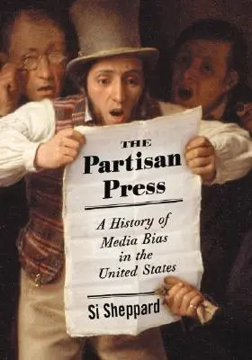 A partizán sajtó: A média elfogultságának története az Egyesült Államokban - The Partisan Press: A History of Media Bias in the United States