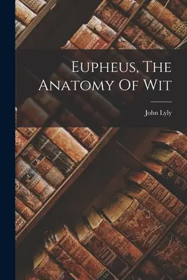 Eupheus: A szellemesség anatómiája - Eupheus, The Anatomy Of Wit