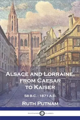 Elzász és Lotaringia a császártól a császárig: I. E. 58 - I. SZ. 1871. - Alsace and Lorraine, from Caesar to Kaiser: 58 B.C. - 1871 A.D.