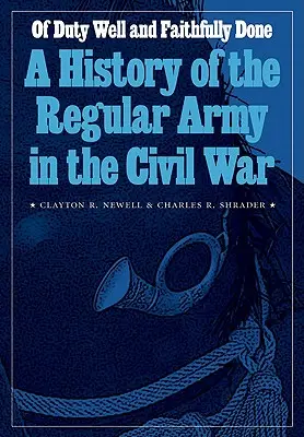 A jól és hűségesen teljesített kötelességről: A reguláris hadsereg története a polgárháborúban - Of Duty Well and Faithfully Done: A History of the Regular Army in the Civil War