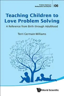 A gyermekek problémamegoldás szeretetére tanítása: A Reference from Birth Through Adulthood - Teaching Children to Love Problem Solving: A Reference from Birth Through Adulthood