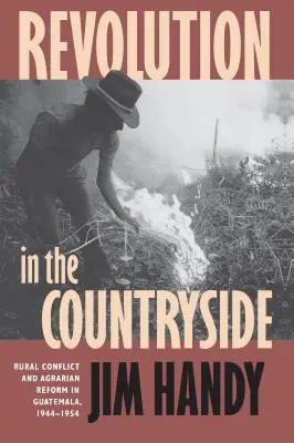 Forradalom a vidéken: Vidéki konfliktusok és agrárreform Guatemalában, 1944-1954 - Revolution in the Countryside: Rural Conflict and Agrarian Reform in Guatemala, 1944-1954