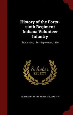 A negyvenhatodik indianai önkéntes gyalogezred története: szeptember, 1861-szeptember, 1865 - History of the Forty-sixth Regiment Indiana Volunteer Infantry: September, 1861-September, 1865