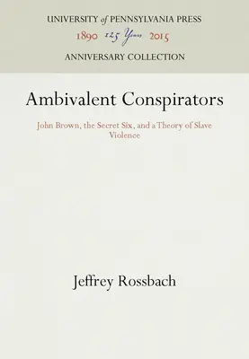 Ambivalens összeesküvők: John Brown, a titkos hatos és a rabszolgaerőszak elmélete - Ambivalent Conspirators: John Brown, the Secret Six, and a Theory of Slave Violence