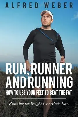 Futás, futó és futás: Hogyan használd a lábadat, hogy legyőzd a zsírt: Futás a fogyásért, könnyen érthetően - Run, Runner and Running: How to Use Your Feet to Beat the Fat: Running for Weight Loss Made Easy