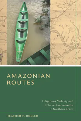 Amazonas-utak: Az őslakosok mobilitása és a gyarmati közösségek Észak-Brazíliában - Amazonian Routes: Indigenous Mobility and Colonial Communities in Northern Brazil