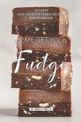 Gyere és szerezd meg a karamelládat! 40 ízletes és kreatív karamellás recept mindenki számára - Come get your Fudge: 40 Tasty and Creative Fudge Recipes for Everyone