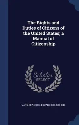 The Rights and Duties of Citizens of the United States; a Manual of Citizenship (Mann Edward C. (Edward Cox) 1850-1908)