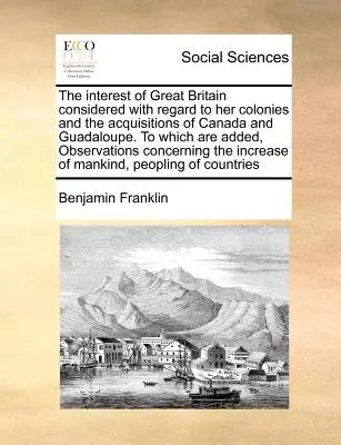Zájmy Velké Británie s ohledem na její kolonie a akvizice Kanady a Guadaloupu, k nimž jsou připojeny poznámky C. - The Interest of Great Britain Considered with Regard to Her Colonies and the Acquisitions of Canada and Guadaloupe. to Which Are Added, Observations C