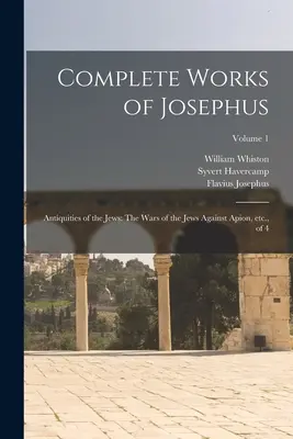 Josephus teljes művei: A zsidók régiségei: A zsidók háborúi Apion ellen, stb., 4. kötet; 1. kötet - Complete Works of Josephus: Antiquities of the Jews: The Wars of the Jews Against Apion, etc., of 4; Volume 1