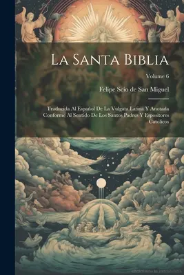 La Santa Biblia: Traducida Al Espaol De La Vulgata Latina Y Anotada Conforme Al Sentido De Los Santos Padres Y Espositores Catlicos;