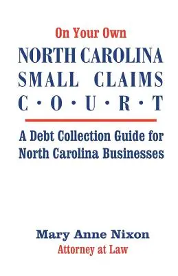 A saját észak-karolinai kis értékű követelések bírósága: A Debt Collection Guide for North Carolina Businesses (Adósságbehajtási útmutató észak-karolinai vállalkozások számára) - On Your Own North Carolina Small Claims Court: A Debt Collection Guide for North Carolina Businesses