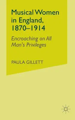 Zenei nők Angliában, 1870-1914: A férfiak kiváltságaiba való beavatkozás - Musical Women in England, 1870-1914: Encroaching on All Man's Privileges