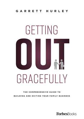 Kiszállás méltóságteljesen: The Comprehensive Guide to Building and Exiting Your Family Business (Átfogó útmutató a családi vállalkozás felépítéséhez és megszüntetéséhez) - Getting Out Gracefully: The Comprehensive Guide to Building and Exiting Your Family Business