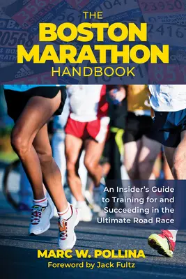 A bostoni maraton kézikönyve: Egy bennfentes útmutató a végső országúti versenyre való felkészüléshez és a sikerhez - The Boston Marathon Handbook: An Insider's Guide to Training for and Succeeding in the Ultimate Road Race