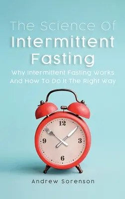 Az időszakos böjt tudománya: Miért működik az időszakos böjt és hogyan kell helyesen csinálni - The Science Of Intermittent Fasting: Why Intermittent Fasting Works And How To Do It The Right Way