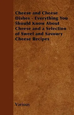 Sajt és sajtételek - Minden, amit a sajtról tudni kell, valamint édes és sós sajtreceptek válogatása - Cheese and Cheese Dishes - Everything You Should Know about Cheese and a Selection of Sweet and Savoury Cheese Recipes