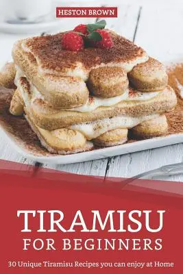 Tiramisu kezdőknek: 30 egyedi tiramisu recept, amit otthon is élvezhetsz - Tiramisu for Beginners: 30 Unique Tiramisu Recipes you can enjoy at Home