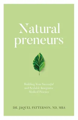 Természetes vállalkozók: A sikeres és méretezhető integratív orvosi gyakorlat felépítése - Naturalpreneurs: Building Your Successful and Scalable Integrative Medical Practice