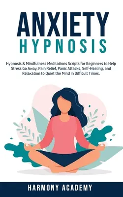 Szorongás hipnózis: Hipnózis és Mindfulness meditációk szkriptek kezdőknek a stressz elmúlásához, fájdalomcsillapításhoz, pánikrohamokhoz, öngyógyításhoz - Anxiety Hypnosis: Hypnosis & Mindfulness Meditations Scripts for Beginners to Help Stress Go Away, Pain Relief, Panic Attacks, Self-Heal
