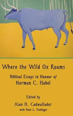 Ahol a vad ökör kószál: Norman C. Habel tiszteletére írt bibliai esszék - Where the Wild Ox Roams: Biblical Essays in Honour of Norman C. Habel