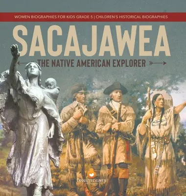 Sacajawea: Női életrajzok gyerekeknek 5. osztály Gyermek történelmi életrajzok - Sacajawea: The Native American Explorer Women Biographies for Kids Grade 5 Children's Historical Biographies