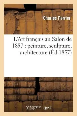 L'Art Franais Au Salon de 1857: Peinture, Sculpture, Architecture