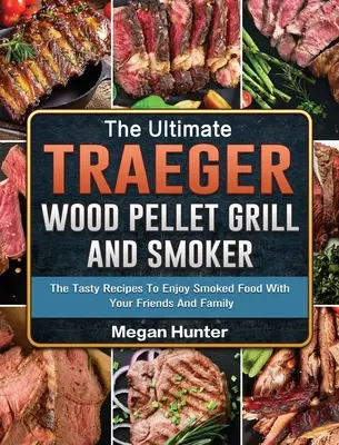 The Ultimate Traeger Wood Pellet Grill And Smoker: Az ízletes receptek, hogy élvezze a füstölt ételeket a barátaival és a családjával - The Ultimate Traeger Wood Pellet Grill And Smoker: The Tasty Recipes To Enjoy Smoked Food With Your Friends And Family