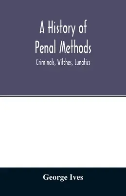 A büntetés-végrehajtási módszerek története; bűnözők, boszorkányok, elmebetegek - A history of penal methods; criminals, witches, lunatics