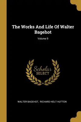 Walter Bagehot művei és élete; 9. kötet - The Works And Life Of Walter Bagehot; Volume 9