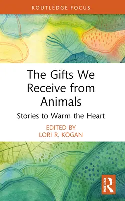 Az állatoktól kapott ajándékok: Történetek, amelyek felmelegítik a szívet - The Gifts We Receive from Animals: Stories to Warm the Heart
